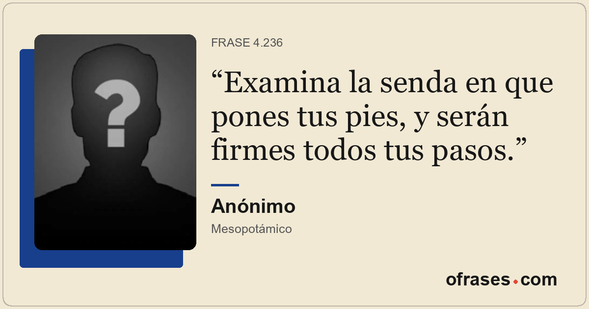 Examina la senda en que pones tus pies, y serán firmes todos tus pasos.