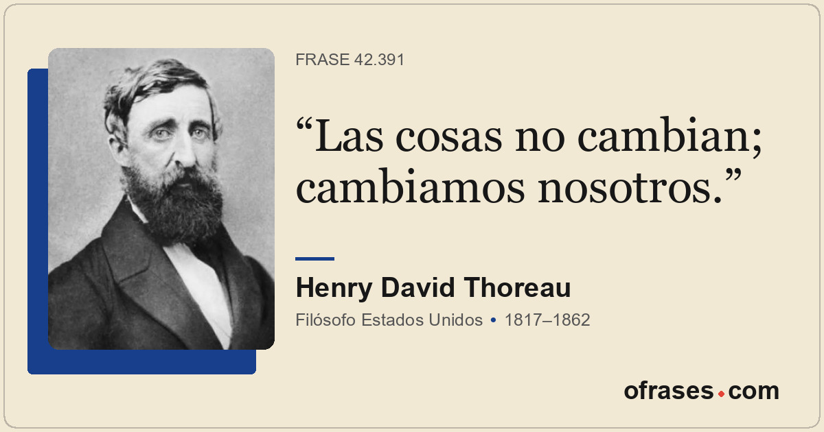 Las cosas no cambian; cambiamos nosotros.