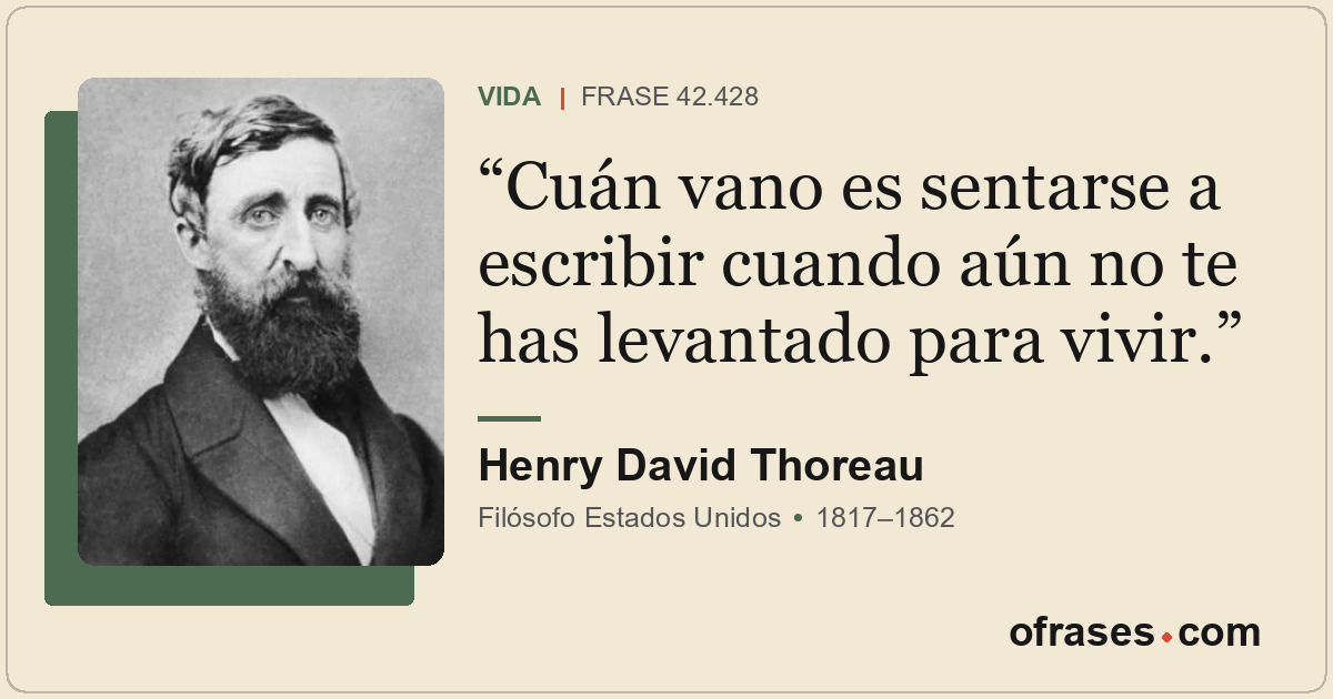 Cuán vano es sentarse a escribir cuando aún no te has levantado para vivir.