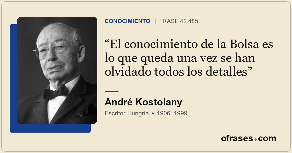 El conocimiento de la Bolsa es lo que queda una vez se han olvidado todos los de...