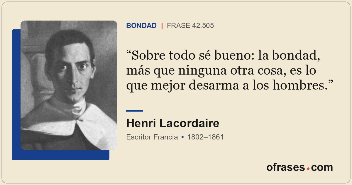 Sobre todo sé bueno: la bondad, más que ninguna otra cosa, es lo que mejor desar...