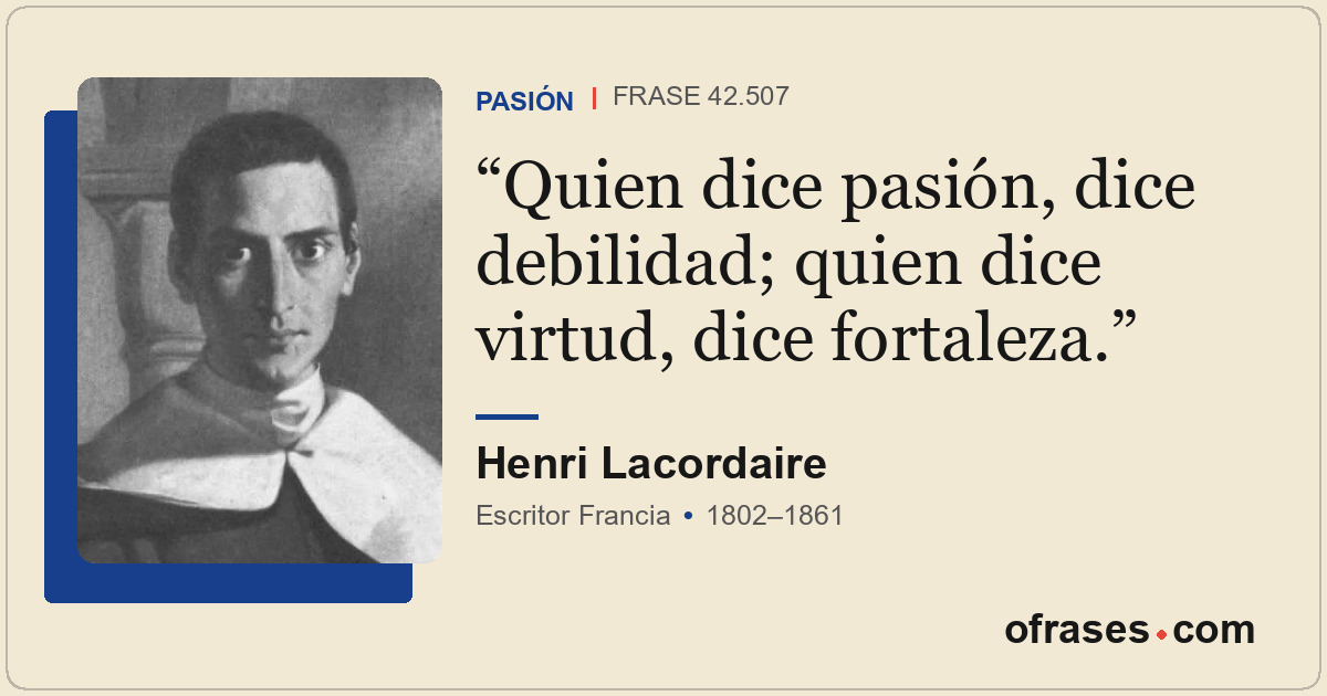Quien dice pasión, dice debilidad; quien dice virtud, dice fortaleza.