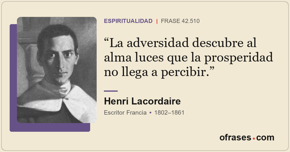 La adversidad descubre al alma luces que la prosperidad no llega a percibir.