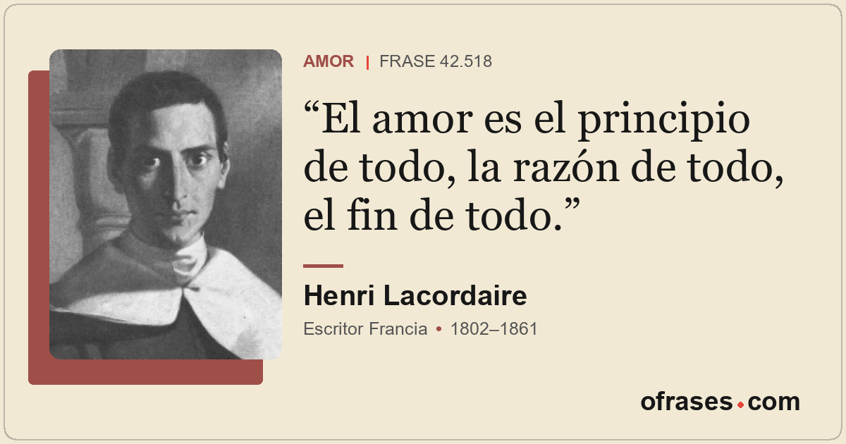 El amor es el principio de todo, la razón de todo, el fin de todo.