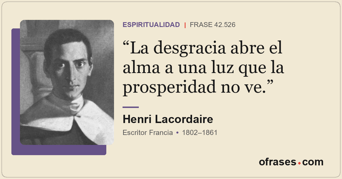 La desgracia abre el alma a una luz que la prosperidad no ve.