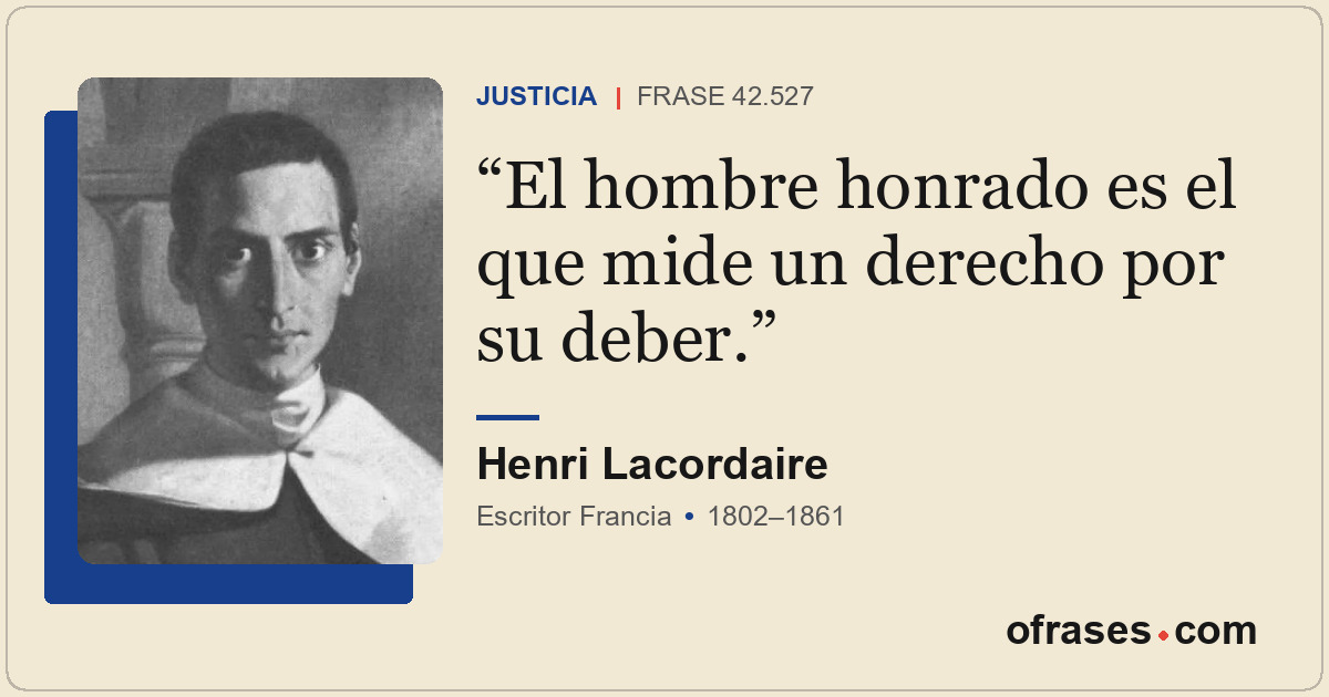 El hombre honrado es el que mide un derecho por su deber.