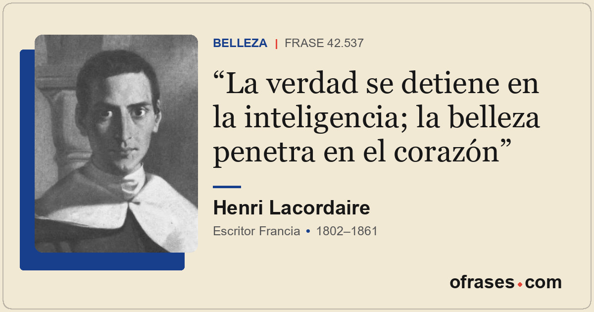La verdad se detiene en la inteligencia; la belleza penetra en el corazón