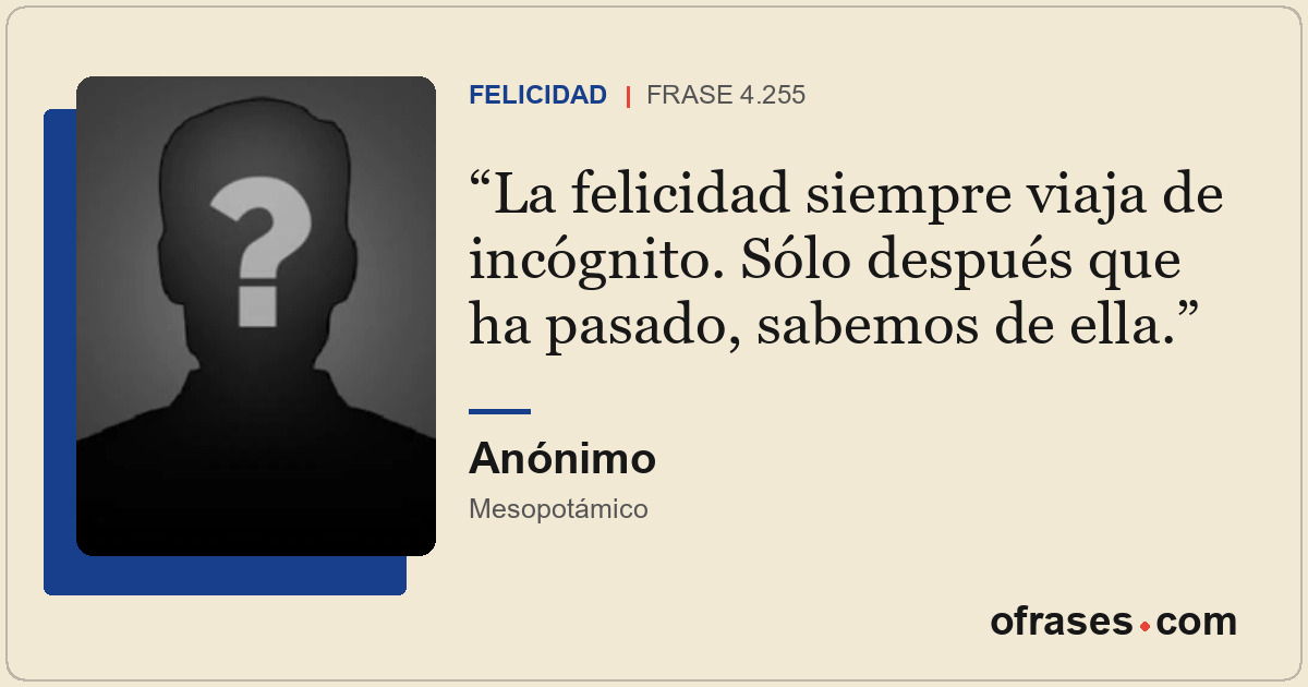 La felicidad siempre viaja de incógnito. Sólo después que ha pasado, sabemos de...