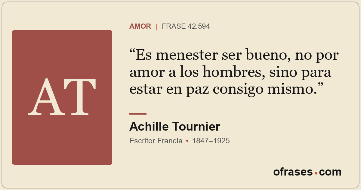Es menester ser bueno, no por amor a los hombres, sino para estar en paz consigo...