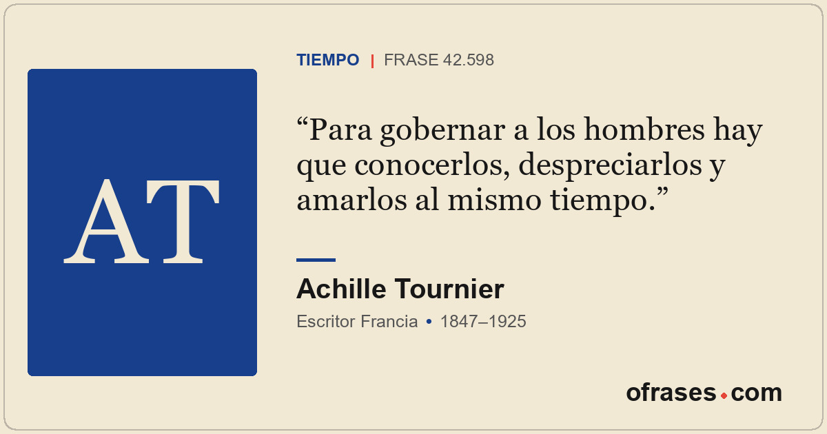 Para gobernar a los hombres hay que conocerlos, despreciarlos y amarlos al mismo...