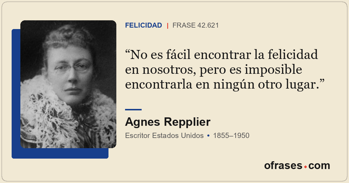 No es fácil encontrar la felicidad en nosotros, pero es imposible encontrarla en...