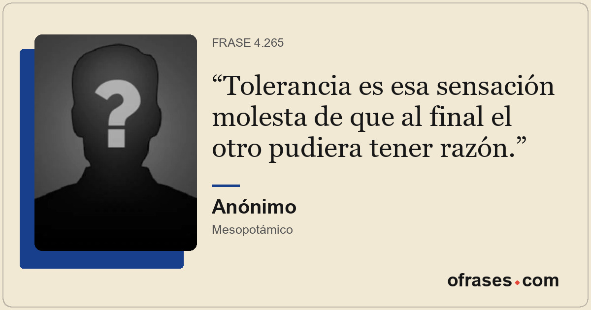 Tolerancia es esa sensación molesta de que al final el otro pudiera tener razón.
