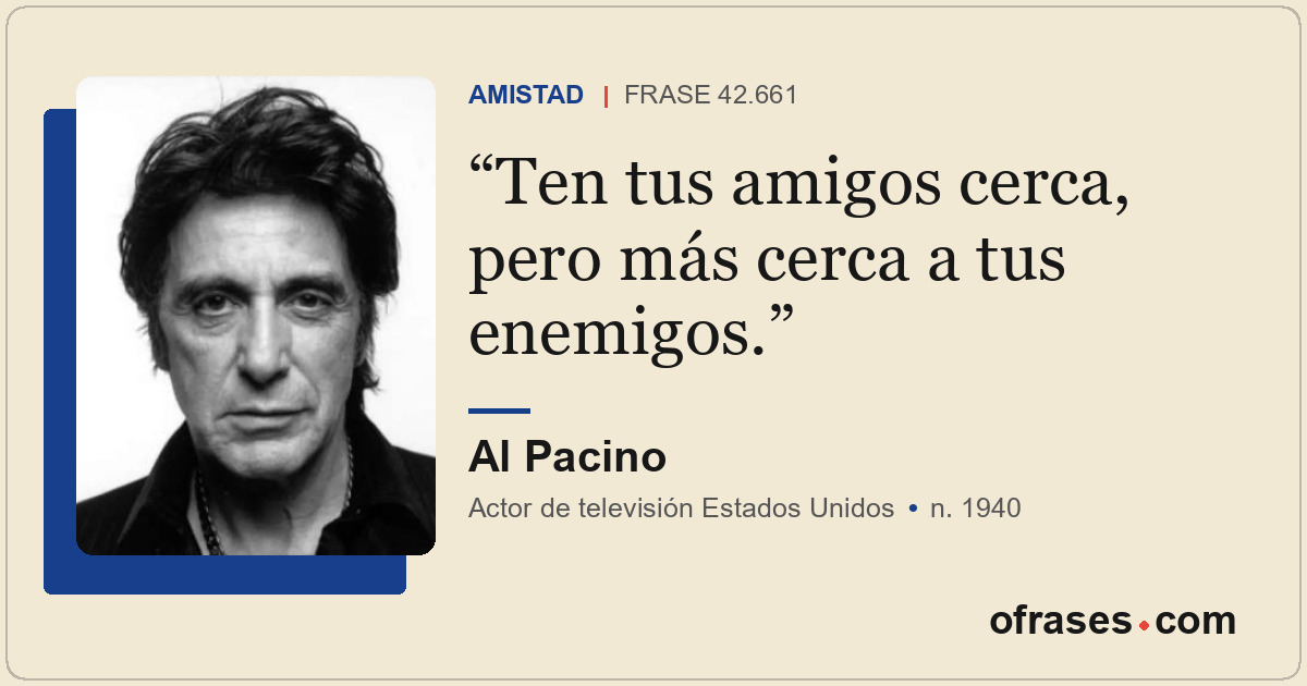 Ten tus amigos cerca, pero más cerca a tus enemigos.
