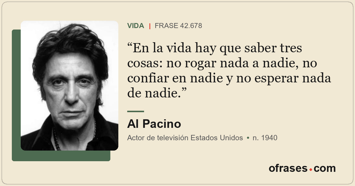 En la vida hay que saber tres cosas: no rogar nada a nadie, no confiar en nadie...