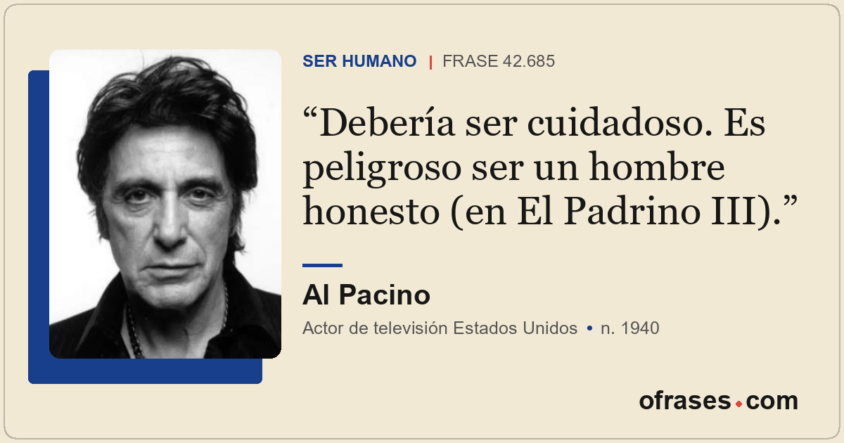 Debería ser cuidadoso. Es peligroso ser un hombre honesto (en El Padrino III).