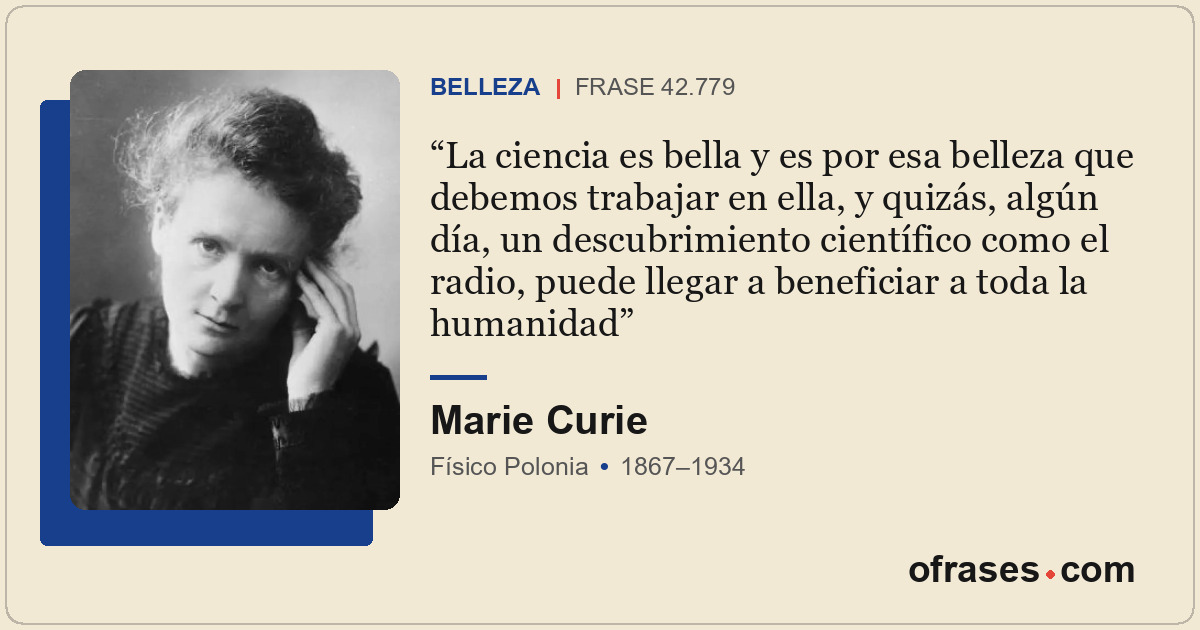 La ciencia es bella y es por esa belleza que debemos trabajar en ella, y quizás,...