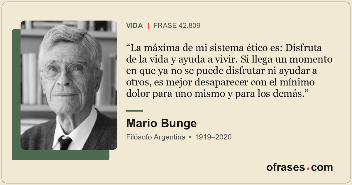 La máxima de mi sistema ético es: Disfruta de la vida y ayuda a vivir. Si llega...