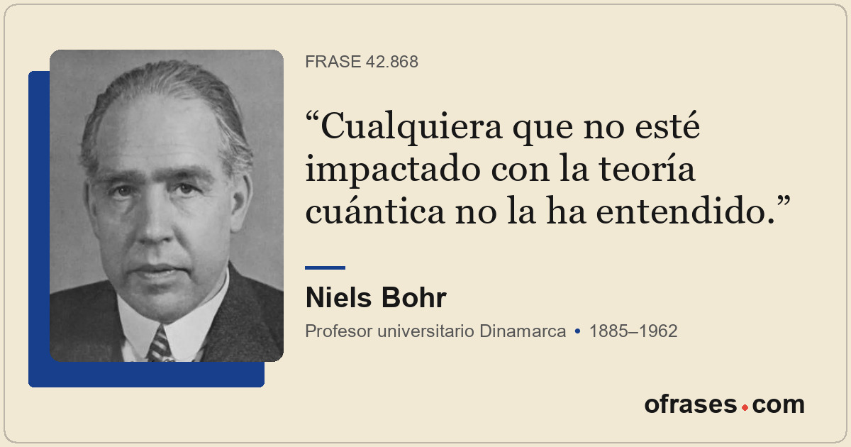 Cualquiera que no esté impactado con la teoría cuántica no la ha entendido.