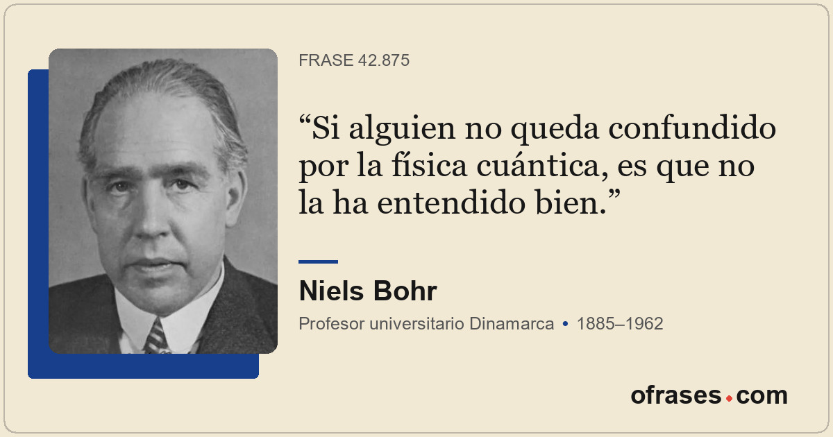 Si alguien no queda confundido por la física cuántica, es que no la ha entendido...