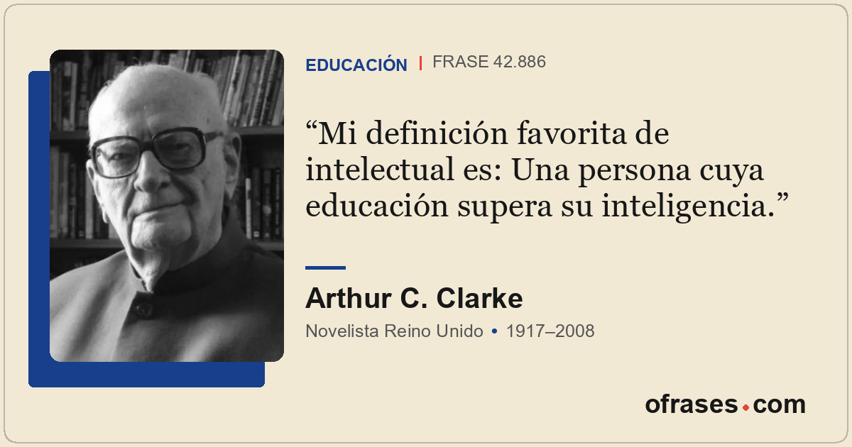 Mi definición favorita de intelectual es: Una persona cuya educación supera su i...