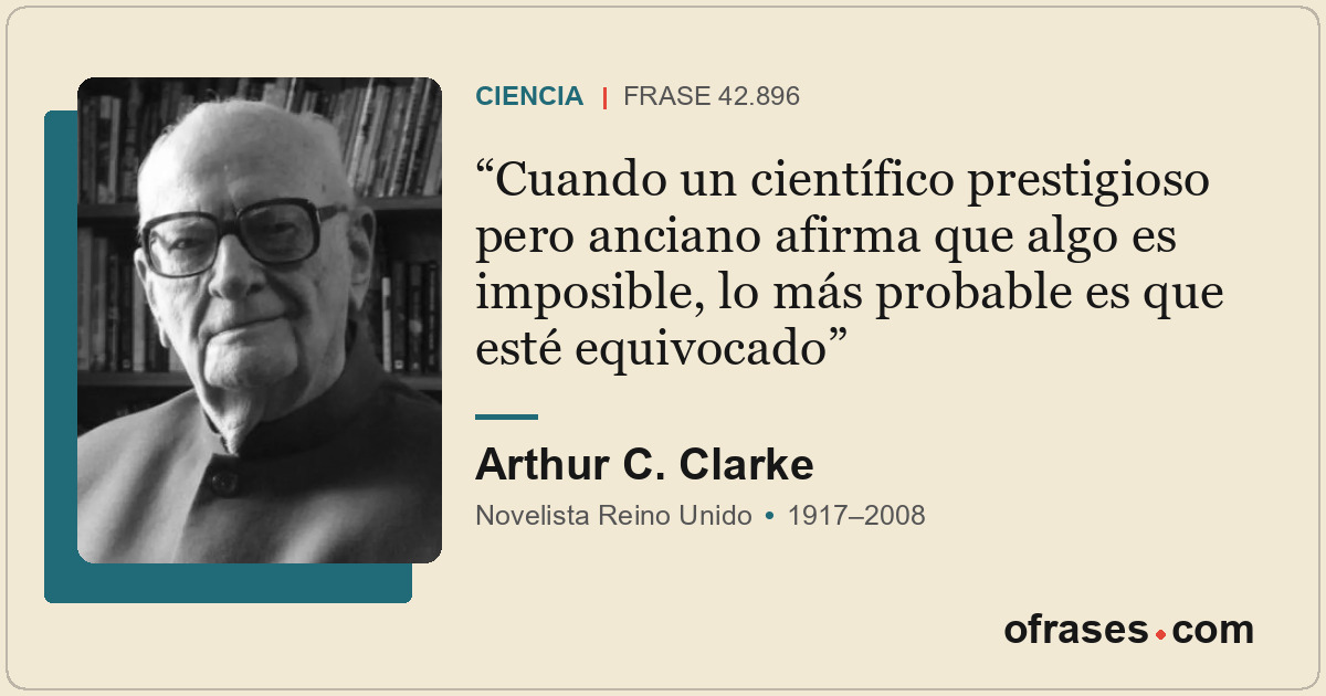 Cuando un científico prestigioso pero anciano afirma que algo es imposible, lo m...
