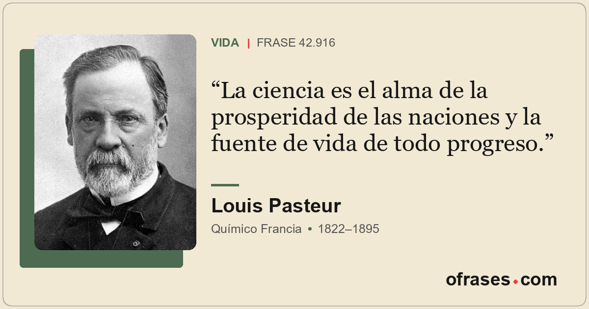 La ciencia es el alma de la prosperidad de las naciones y la fuente de vida de t...