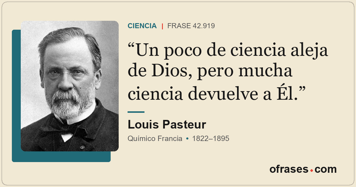 Un poco de ciencia aleja de Dios, pero mucha ciencia devuelve a Él.