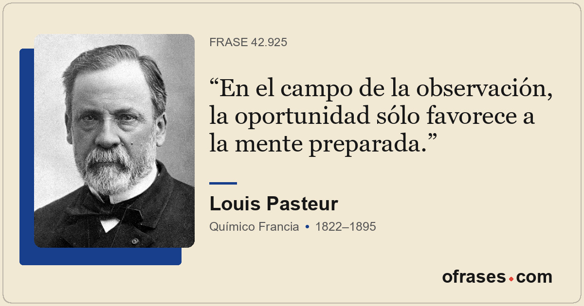 En el campo de la observación, la oportunidad sólo favorece a la mente preparada...