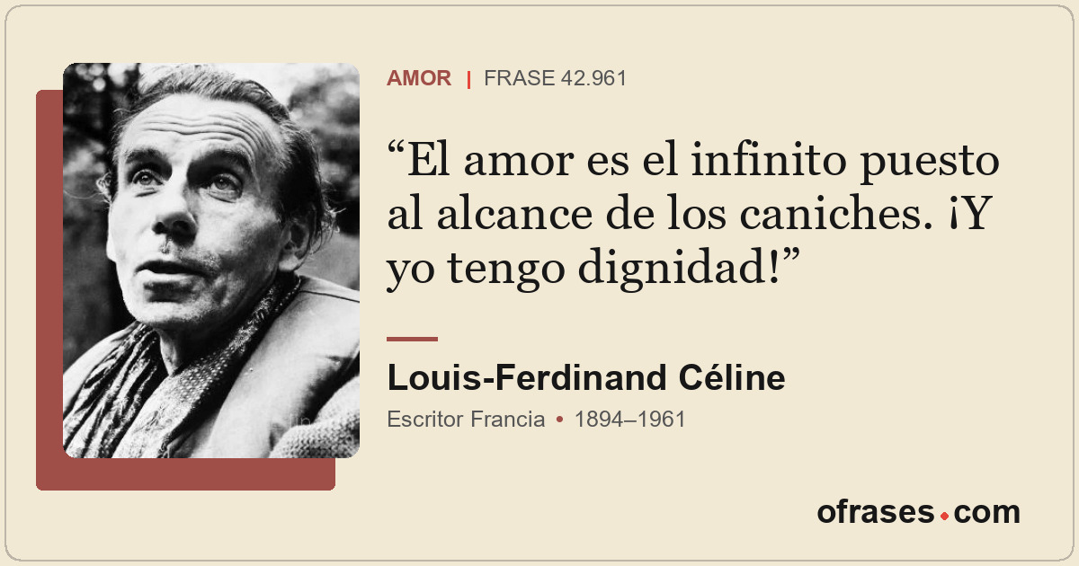 El amor es el infinito puesto al alcance de los caniches. ¡Y yo tengo dignidad!