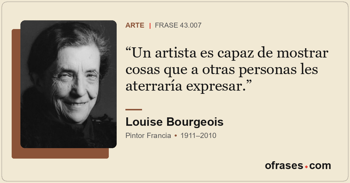 Un artista es capaz de mostrar cosas que a otras personas les aterraría expresar...