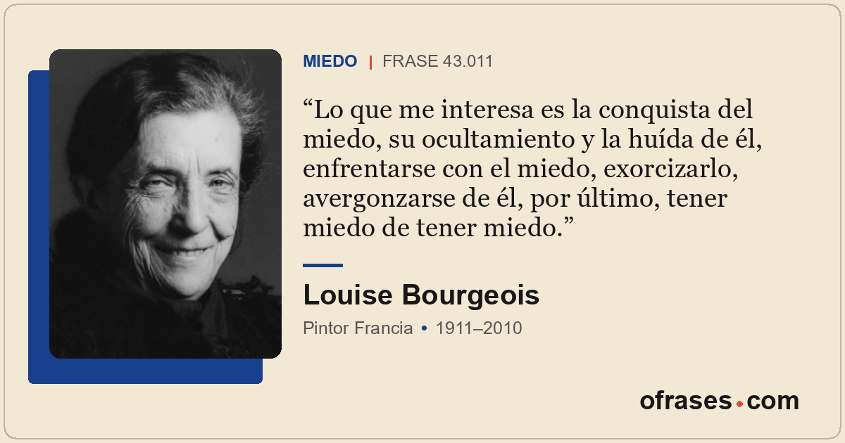 Lo que me interesa es la conquista del miedo, su ocultamiento y la huída de él,...