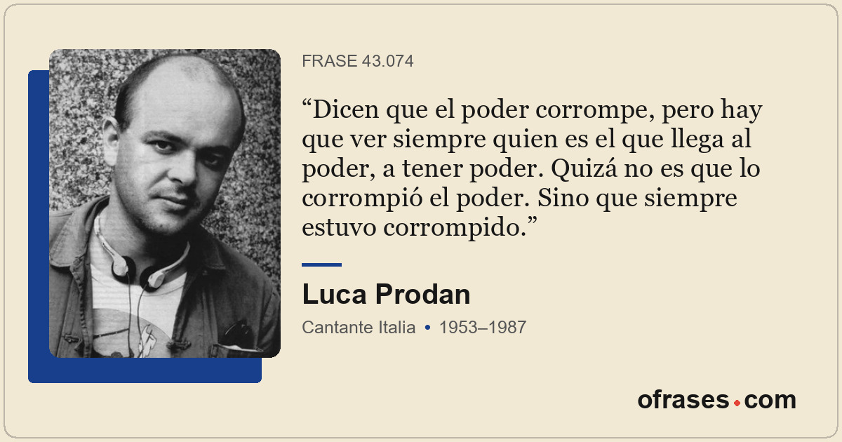 Dicen que el poder corrompe, pero hay que ver siempre quien es el que llega al p...