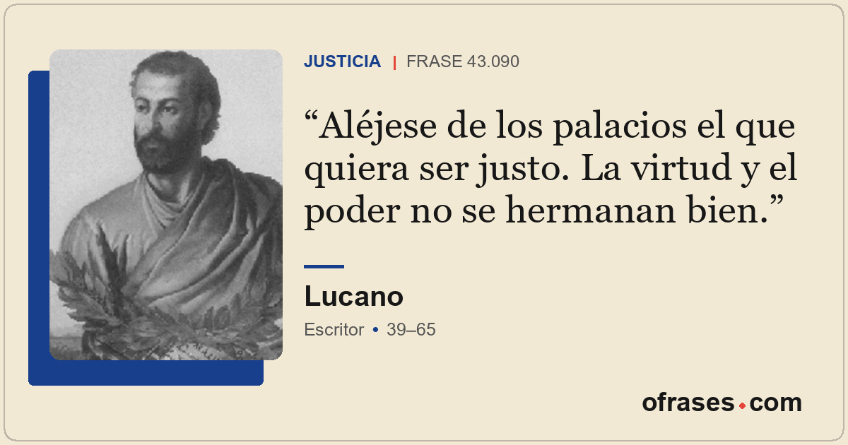 Aléjese de los palacios el que quiera ser justo. La virtud y el poder no se herm...
