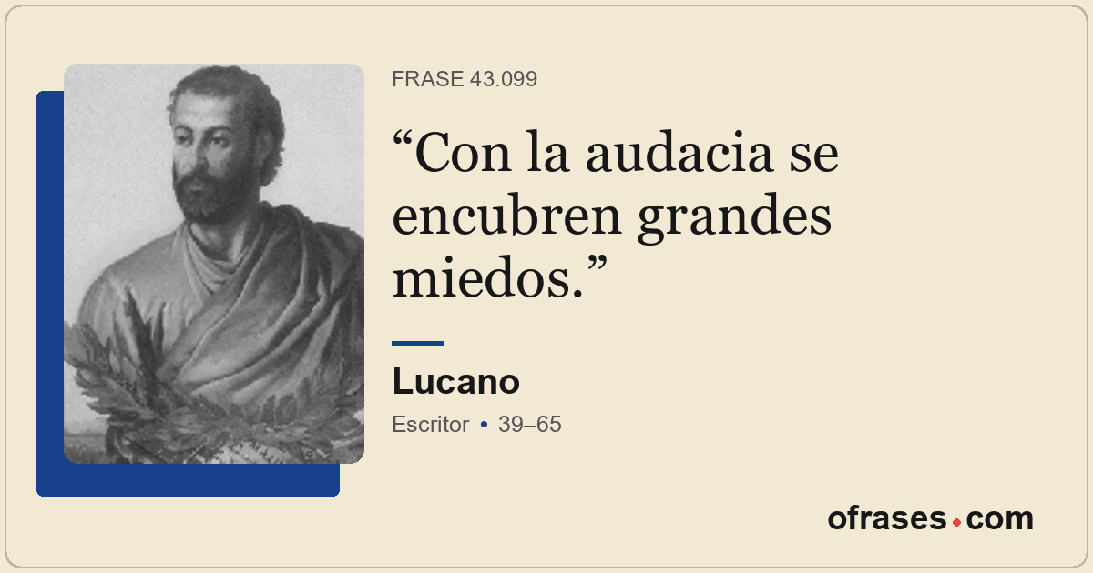 Con la audacia se encubren grandes miedos.