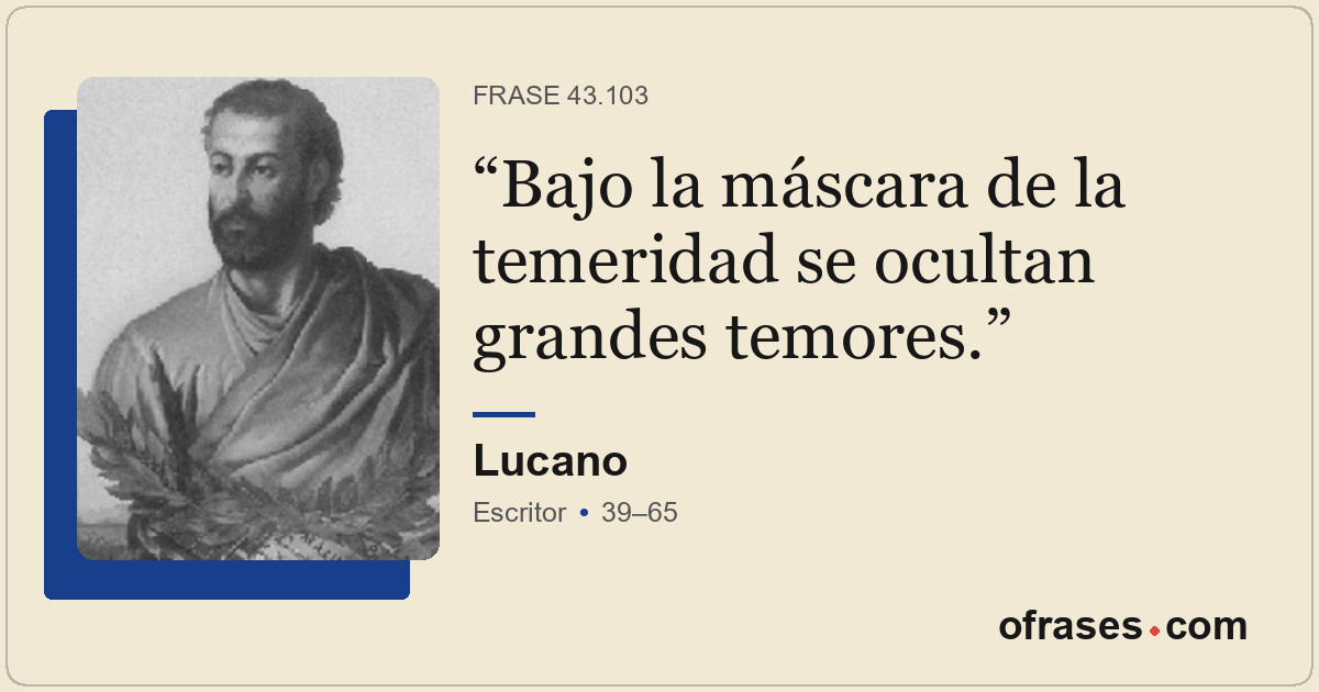 Bajo la máscara de la temeridad se ocultan grandes temores.