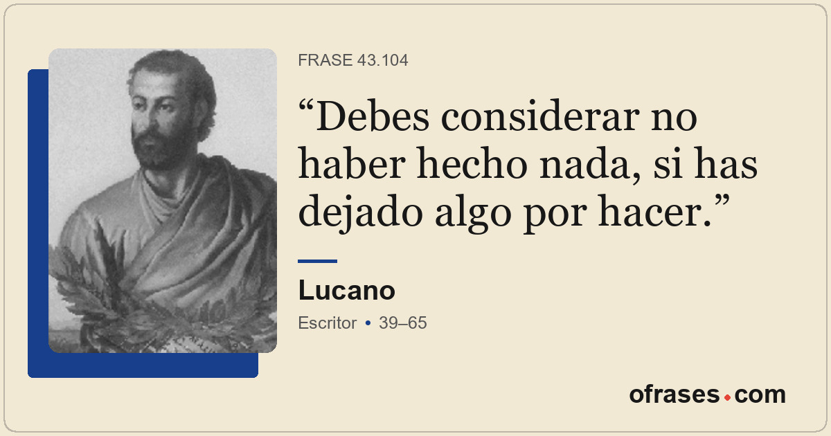 Debes considerar no haber hecho nada, si has dejado algo por hacer.