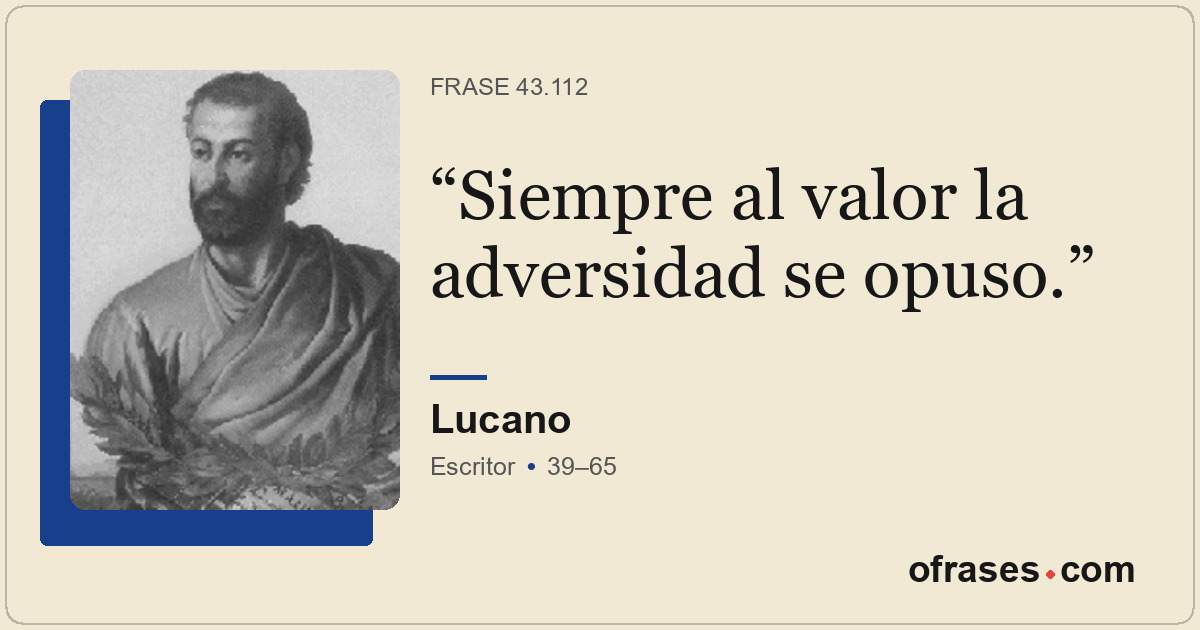 Siempre al valor la adversidad se opuso.