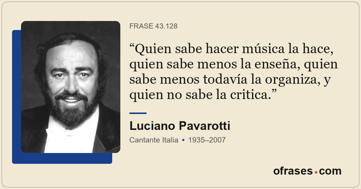 Quien sabe hacer música la hace, quien sabe menos la enseña, quien sabe menos to...