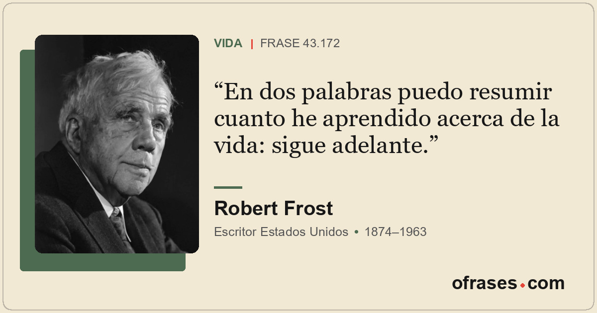 En dos palabras puedo resumir cuanto he aprendido acerca de la vida: sigue adela...