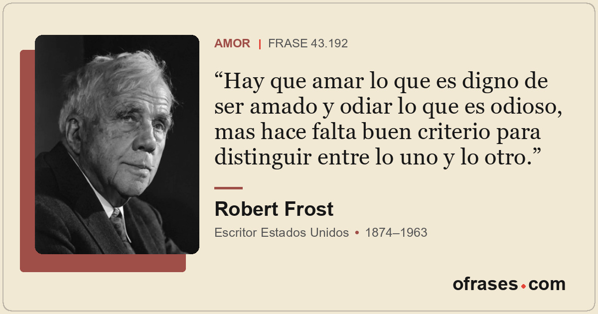 Hay que amar lo que es digno de ser amado y odiar lo que es odioso, mas hace fal...