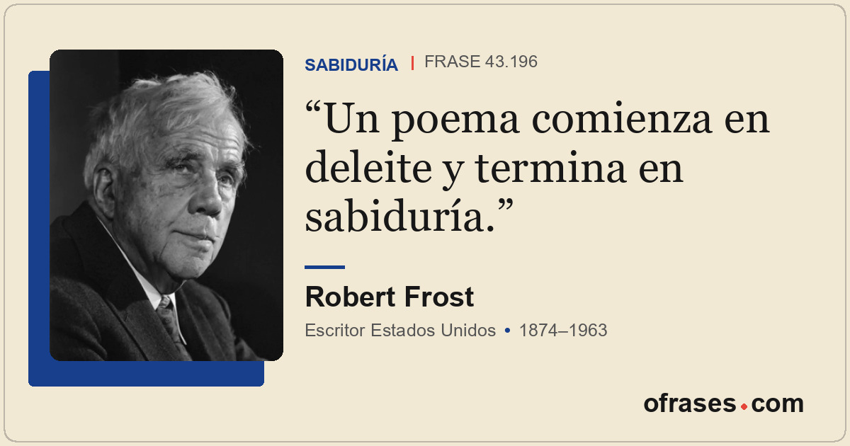 Un poema comienza en deleite y termina en sabiduría.