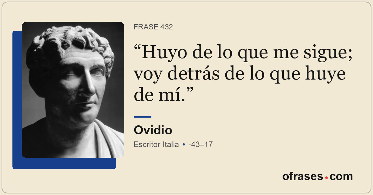 Huyo de lo que me sigue; voy detrás de lo que huye de mí.