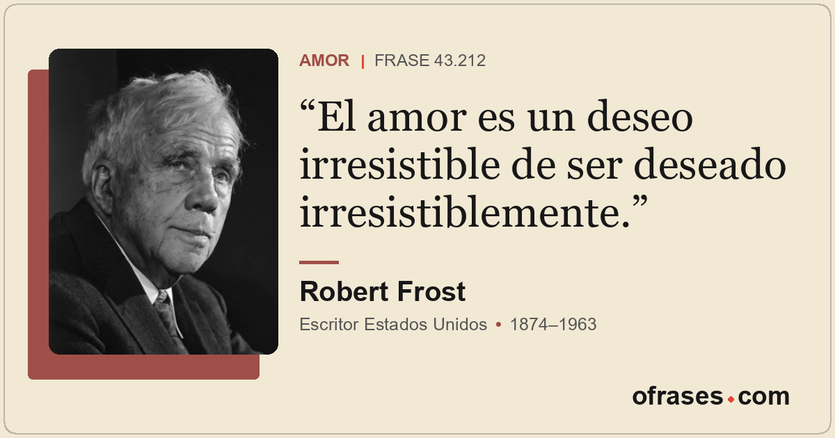El amor es un deseo irresistible de ser deseado irresistiblemente.