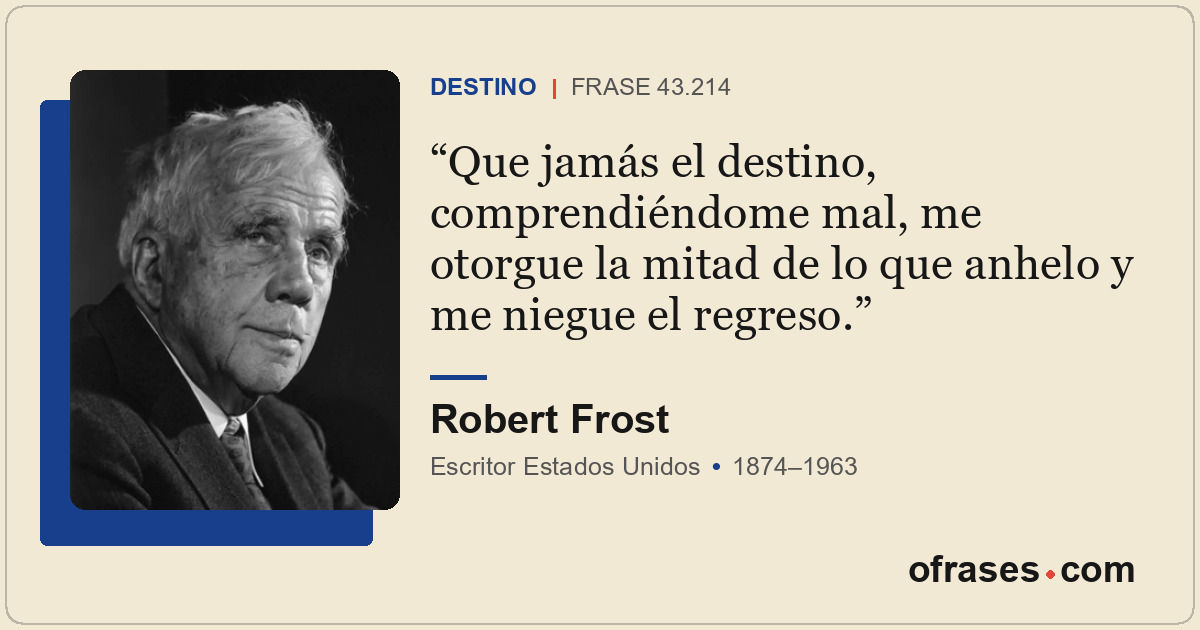 Que jamás el destino, comprendiéndome mal, me otorgue la mitad de lo que anhelo...