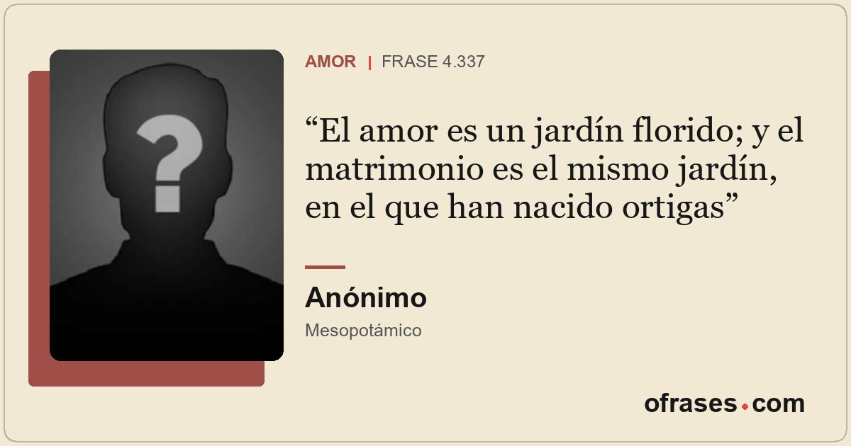 El amor es un jardín florido; y el matrimonio es el mismo jardín, en el que han...