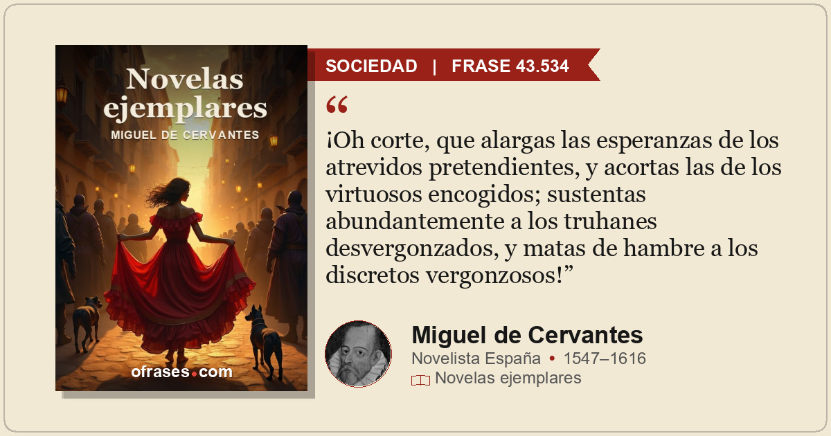¡Oh corte, que alargas las esperanzas de los atrevidos pretendientes, y acortas...