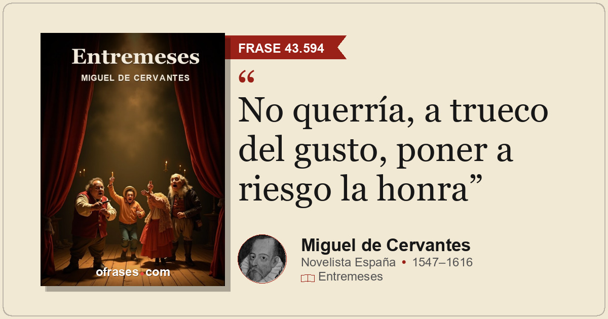 No querría, a trueco del gusto, poner a riesgo la honra