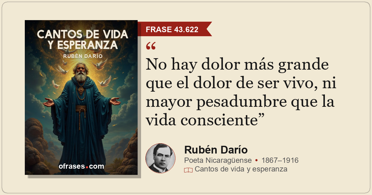 No hay dolor más grande que el dolor de ser vivo, ni mayor pesadumbre que la vid...
