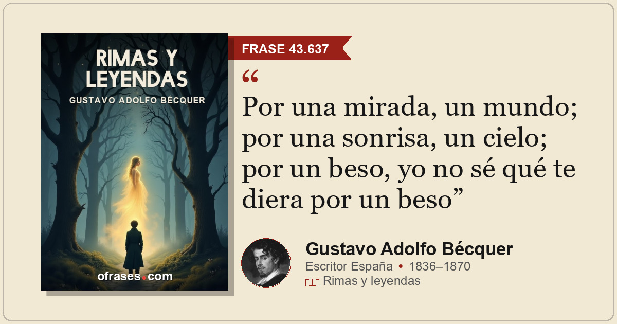 Por una mirada, un mundo; por una sonrisa, un cielo; por un beso, yo no sé qué t...