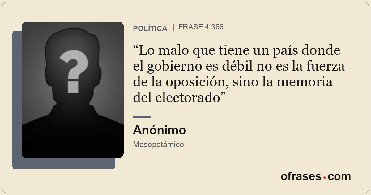 Lo malo que tiene un país donde el gobierno es débil no es la fuerza de la oposi...